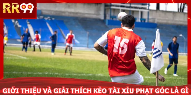 Giới thiệu và giải thích kèo tài xỉu phạt góc là gì