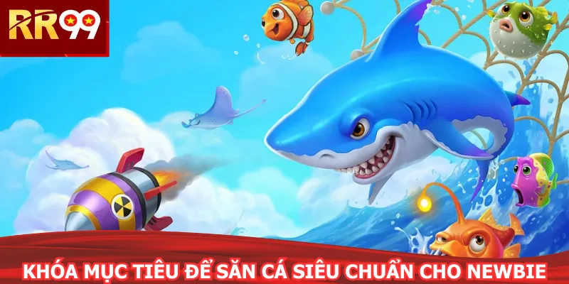 Khóa mục tiêu để săn cá siêu chuẩn cho newbie