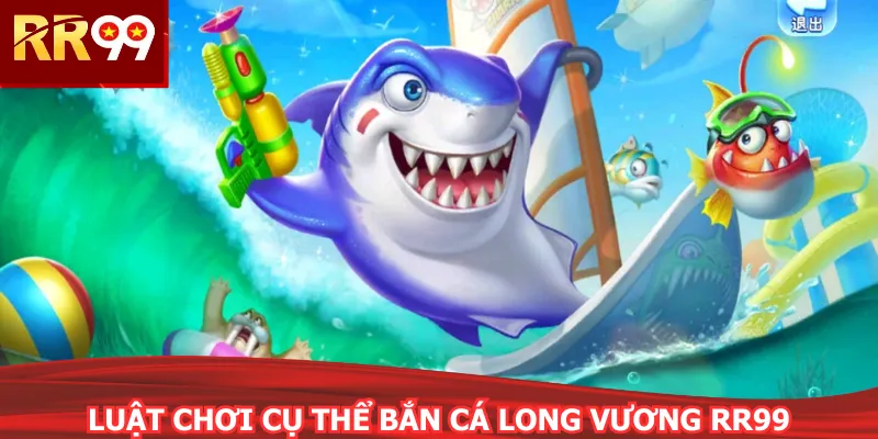 Luật chơi cụ thể bắn cá long vương RR99